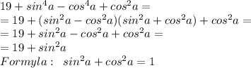 19+sin^4a-cos^4a+cos^2a=\\=19+(sin^2a-cos^2a)(sin^2a+cos^2a)+cos^2a=\\=19+sin^2a-cos^2a+cos^2a=\\=19+sin^2a\\Formyla:\;\;sin^2a+cos^2a=1