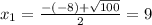  x_{1} = \frac{-(-8)+ \sqrt{100} }{2} =9