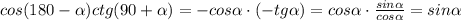 cos(180- \alpha )ctg(90+ \alpha )= -cos \alpha\cdot (-tg \alpha ) =cos \alpha \cdot \frac{sin \alpha }{cos \alpha }=sin \alpha 