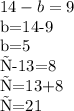 14-b=9&#10; &#10;b=14-9 &#10; &#10;b=5&#10; &#10;с-13=8&#10;&#10;с=13+8&#10;&#10;с=21 