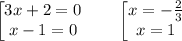 \tt \displaystyle \begin{bmatrix}3x+2=0\\x-1=0\end{matrix}\qquad \begin{bmatrix}x=-\frac23 \\x=1\end{matrix}