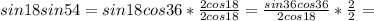 sin18sin54=sin18cos36* \frac{2cos18}{2cos18} =\frac{sin36cos36}{2cos18}* \frac{2}{2} =