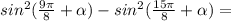 sin^{2}(\frac{9\pi }{8}+\alpha)-sin^{2}(\frac{15\pi }{8}+\alpha)= 