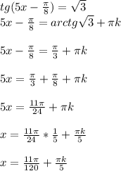 tg(5x-\frac{\pi}{8}) = \sqrt{3}\\ 5x-\frac{\pi}{8} = arctg\sqrt{3} + \pi k \\ \\ 5x-\frac{\pi}{8} = \frac{\pi}{3} + \pi k \\ \\ 5x=\frac{\pi}{3}+ \frac{\pi}{8} + \pi k \\ \\ 5x=\frac{11\pi}{24}+ \pi k \\ \\ x = \frac{11\pi}{24}* \frac{1}{5}+ \frac{ \pi k}{5} \\ \\ x = \frac{11\pi}{120}+ \frac{ \pi k}{5} \\