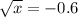  \sqrt{x} =-0.6