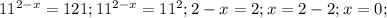 11^{2-x}=121; 11^{2-x}=11^{2}; 2-x=2; x=2-2; x=0;