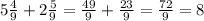  5\frac{4}{9} + 2\frac{5}{9} = \frac{49}{9} + \frac{23}{9} = \frac{72}{9} =8