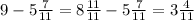 9- 5\frac{7}{11} = 8\frac{11}{11} - 5\frac{7}{11} = 3\frac{4}{11} 