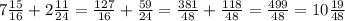  7\frac{15}{16} + 2\frac{11}{24} = \frac{127}{16} + \frac{59}{24} = \frac{381}{48} + \frac{118}{48} = \frac{499}{48} = 10\frac{19}{48} 