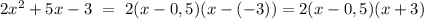 2x^2+5x-3 \ = \ 2(x-0,5)(x-(-3)) = 2(x-0,5)(x+3)