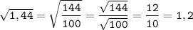 \displaystyle\tt \sqrt{1,44}=\sqrt{\frac{144}{100}}=\frac{\sqrt{144}}{\sqrt{100}}=\frac{12}{10}=1,2