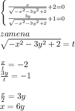  \left \{ {{\frac{x}{\sqrt{-x^2-3y^2+2}}+2=0\\&#10;} \atop \frac{3y}{\sqrt{-x^2-3y^2+2}}+1=0\\}} \right. \\&#10;\\&#10;zamena\\&#10;\sqrt{-x^2-3y^2+2}=t\\&#10;\\&#10;\frac{x}{t}=-2\\&#10;\frac{3y}{t}=-1\\&#10;\\&#10;\frac{x}{2}=3y\\&#10;x=6y\\&#10;\\&#10;&#10;