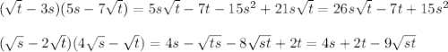 (\sqrt{t}-3s)(5s-7\sqrt{t})=5s\sqrt{t}-7t-15s^2+21s\sqrt{t}=26s\sqrt{t}-7t+15s^2\\&#10;\\&#10;(\sqrt{s}-2\sqrt{t})(4\sqrt{s}-\sqrt{t})=4s-\sqrt{ts}-8\sqrt{st}+2t=4s+2t-9\sqrt{st}