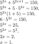 5^{2x}+5^{2x+1}=150, \\ 5^{2x}+5\cdot5^{2x}=150, \\ 5^{2x}(1+5)=150, \\ 6\cdot5^{2x}=150, \\ 5^{2x}=25, \\ 5^{2x}=5^2, \\ 2x=2, \\ x=1.