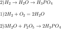 2) H _{2} \to H _{2} O\to H _{3} PO _{4} \\ \\ 1) 2H _{2} +O _{2} =2H _{2} O \\ \\ 2)3H _{2} O+P _{2} O _{5} \to2H _{3} PO _{4} 