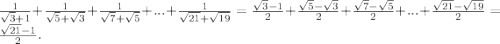 \frac{1}{\sqrt{3} +1}+\frac{1}{\sqrt{5}+\sqrt{3}}+\frac{1}{\sqrt{7}+\sqrt{5}}+...+\frac{1}{\sqrt{21}+\sqrt{19}}= \frac{\sqrt{3} -1}{2}+\frac{\sqrt{5}-\sqrt{3}}{2}+\frac{\sqrt{7}-\sqrt{5}}{2}+...+\frac{\sqrt{21}-\sqrt{19}}{2}= \frac{\sqrt{21}-1}{2}.