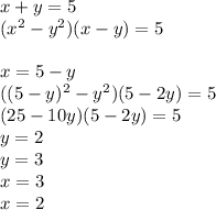 x+y=5\\&#10;(x^2-y^2)(x-y)=5\\&#10;\\&#10;x=5-y\\&#10;((5-y)^2-y^2)(5-2y)=5\\&#10;(25-10y)(5-2y)=5\\&#10;y=2\\&#10;y=3\\&#10;x=3\\&#10;x=2