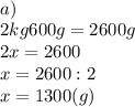 \displaystyle \\&#10;a)\\&#10;2kg600g=2600g\\&#10;2x=2600\\&#10;x=2600:2\\ x=1300(g)