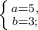 \left \{ {{a=5,} \atop {b=3;}} \right.