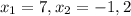  x_{1} = 7, x_{2} = -1,2