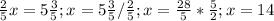  \frac{2}{5}x=5 \frac{3}{5}; x=5 \frac{3}{5}/\frac{2}{5};x= \frac{28}{5}* \frac{5}{2};&#10;x=14 