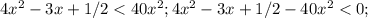 4x^2-3x+1/2 < 40x^2; 4x^2-3x+1/2 -40x^2<0;