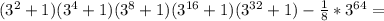 (3^2+1)(3^4+1)(3^8+1)(3^{16}+1)(3^{32}+1)-\frac {1}{8}*3^{64}=