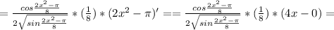 =\frac {cos {\frac {2x^2-\pi}{8}}} {2\sqrt {sin {\frac {2x^2-\pi}{8}}}} *(\frac {1}{8})}*(2x^2-\pi)'= =\frac {cos {\frac {2x^2-\pi}{8}}} {2\sqrt {sin {\frac {2x^2-\pi}{8}}}} *(\frac {1}{8})}*(4x-0)=