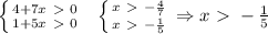  \left \{ {{4+7x \ \textgreater \ 0} \atop {1+5x \ \textgreater \ 0}} \right. \ \ \left \{ {{x \ \textgreater \ - \frac{4}{7} } \atop {x \ \textgreater \ -\frac{1}{5} }} \right. \Rightarrow x \ \textgreater \ -\frac{1}{5}