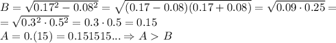 B= \sqrt{0.17^2-0.08^2} =\sqrt{(0.17-0.08)(0.17+0.08)} = \sqrt{0.09\cdot0.25}=\\ = \sqrt{0.3^2\cdot0.5^2}=0.3\cdot0.5=0.15\\&#10;A=0.(15)=0.151515... \Rightarrow&#10;A\ \textgreater \ B