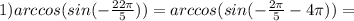 1)arccos(sin(-\frac{22\pi}{5}))=arccos(sin(-\frac{2\pi}{5}-4\pi))= 