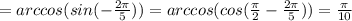 =arccos(sin(-\frac{2\pi}{5}))=arccos(cos(\frac{\pi}{2}-\frac{2\pi}{5}))=\frac{\pi}{10} 