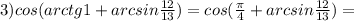 3)cos(arctg1+arcsin\frac{12}{13})=cos(\frac{\pi}{4}+arcsin\frac{12}{13})= 