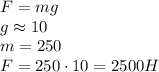 F=mg\\g\approx10\\m=250\\F=250\cdot10=2500H