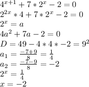 4^{x+1}+7*2^x-2=0\\&#10;2^{2x}*4+7*2^x-2=0\\&#10;2^x=a\\&#10;4a^2+7a-2=0\\&#10;D=49-4*4*-2=9^2\\&#10;a_{1}=\frac{-7+9}{8}=\frac{1}{4}\\&#10;a_{2}=\frac{-7-9}{8}=-2\\&#10;2^x=\frac{1}{4}\\&#10;x=-2