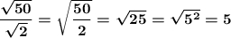  \displaystyle \mathrm{\boldsymbol{\frac{\sqrt{50}}{\sqrt{2}}=\sqrt{\frac{50}{2}}=\sqrt{25}=\sqrt{5^2}=5}} 