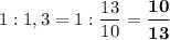  1:1,3 = 1 : \dfrac{13}{10} =\boldsymbol{\dfrac{10}{13}} 