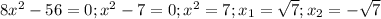 8x^2-56=0; x^2-7=0; x^2=7; x_1=\sqrt{7}; x_2=-\sqrt{7}