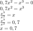 0,7x^2-x^3=0\\0,7x^2=x^3\\\frac{x^3}{x^2}=x\\\frac{x^3}{x^2}=0,7\\x=0,7