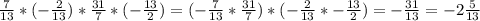 \frac{7}{13}*(-\frac{2}{13})*\frac{31}{7}*(-\frac{13}{2})=(-\frac{7}{13}*\frac{31}{7})*(-\frac{2}{13}*-\frac{13}{2})=-\frac{31}{13}=-2\frac{5}{13}