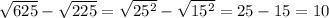 \sqrt{625}-\sqrt{225}=\sqrt{25^2}-\sqrt{15^2}=25-15=10