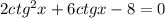 2ctg^2x+6ctgx-8=0