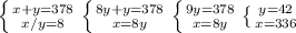 \left \{ {{x+y=378} \atop {{x}/{y}=8 }} \right. \left \{ {{8y+y=378} \atop {x=8y }} \right. \left \{ {{9y=378} \atop {x=8y }} \right. \left \{ {{y=42} \atop {x=336}} \right. 