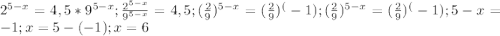 2^{5-x}=4,5*9^{5-x};\frac {2^{5-x}}{9^{5-x}}=4,5; (\frac {2}{9})^{5-x}}=(\frac {2}{9})^(-1); (\frac {2}{9})^{5-x}}=(\frac {2}{9})^(-1); 5-x=-1; x=5-(-1); x=6