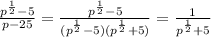 \frac {p^{\frac{1}{2}}-5}{p-25}= \frac {p^{\frac{1}{2}}-5} {(p^\frac{1}{2}-5)(p^\frac{1}{2}+5)}= \frac {1}{p^\frac{1}{2}+5}