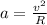 a= \frac{v ^{2} }{R} 