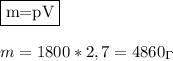 \fbox{m=pV}\\&#10;\\&#10;m=1800*2,7=4860_\Gamma