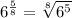 6^ \frac{5}{8}= \sqrt[8]{6^5} 