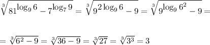  \sqrt[3]{81^\big{\log_96}-7^\big{\log_79}} = \sqrt[3]{9^\big{2\log_96}-9} = \sqrt[3]{9^\big{\log_96^2}-9} =\\ \\ \\ = \sqrt[3]{6^2-9}= \sqrt[3]{36-9}= \sqrt[3]{27}= \sqrt[3]{3^3}=3 