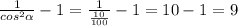  \frac{1}{ cos^{2} \alpha } - 1 = \frac{1}{ \frac{10}{100} } - 1 =10-1=9